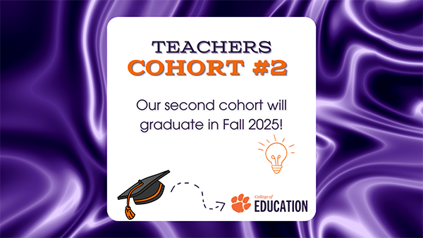 Graphic with text: Teachers Cohort #2. Our second cohort will graduate in Fall 2025! Clemson College of Education logo. Purple silky fabric background with white box with text and image of graduation cap and light bulb.